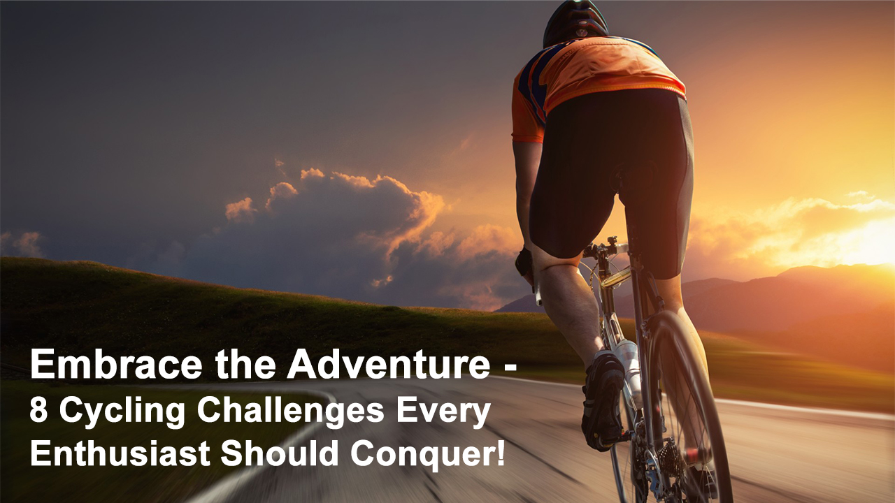 Embrace the Adventure - 8 Cycling Challenges Every Enthusiast Should Conquer!